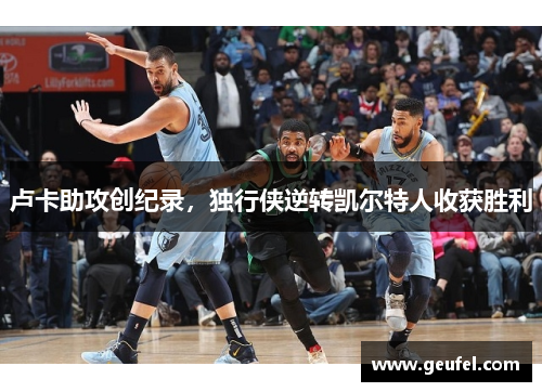 卢卡助攻创纪录，独行侠逆转凯尔特人收获胜利