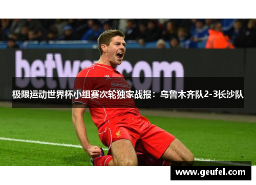 极限运动世界杯小组赛次轮独家战报：乌鲁木齐队2-3长沙队