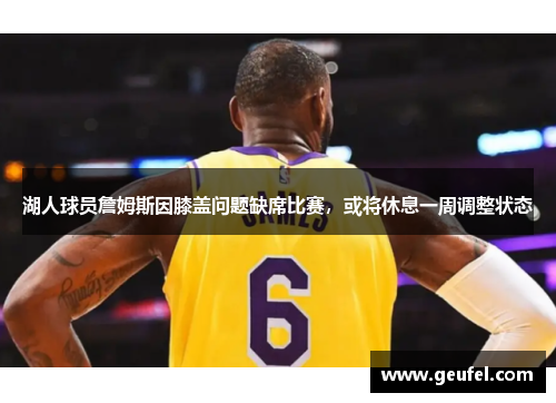 湖人球员詹姆斯因膝盖问题缺席比赛，或将休息一周调整状态