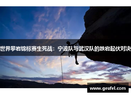 世界攀岩锦标赛生死战：宁波队与武汉队的跌宕起伏对决