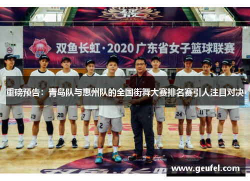 重磅预告：青岛队与惠州队的全国街舞大赛排名赛引人注目对决